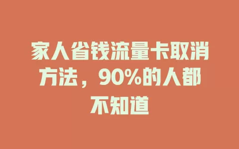 家人省钱流量卡取消方法，90%的人都不知道
