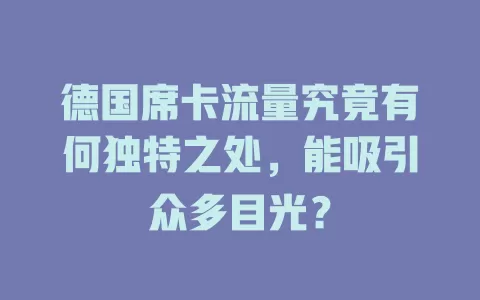 德国席卡流量究竟有何独特之处，能吸引众多目光？