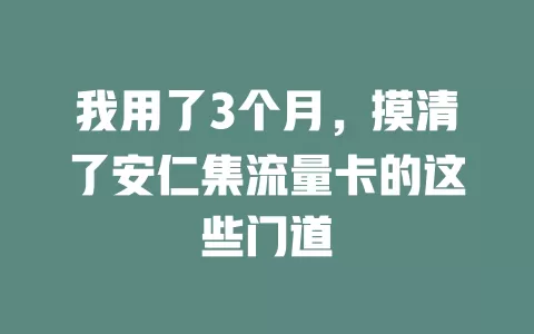 我用了3个月，摸清了安仁集流量卡的这些门道