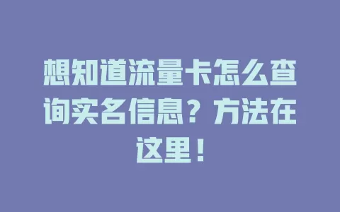 想知道流量卡怎么查询实名信息？方法在这里！