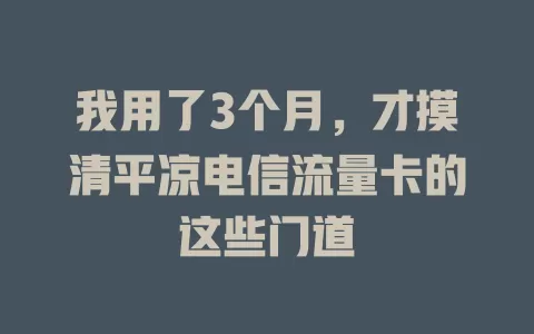 我用了3个月，才摸清平凉电信流量卡的这些门道