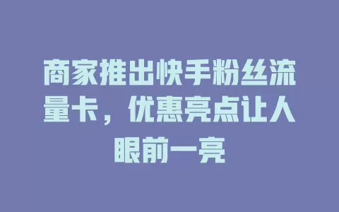 商家推出快手粉丝流量卡,优惠亮点让人眼前一亮