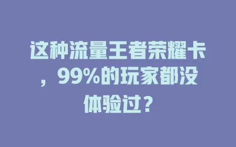 这种流量王者荣耀卡，99%的玩家都没体验过？