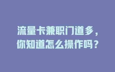 流量卡兼职门道多，你知道怎么操作吗？