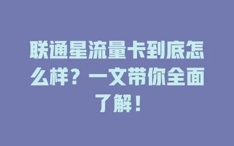 联通星流量卡到底怎么样？一文带你全面了解！