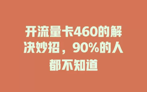 开流量卡460的解决妙招，90%的人都不知道