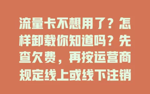 流量卡不想用了？怎样卸载你知道吗？先查欠费，再按运营商规定线上或线下注销，别忘了备份重要信息，掌握步骤让用卡体验更顺畅