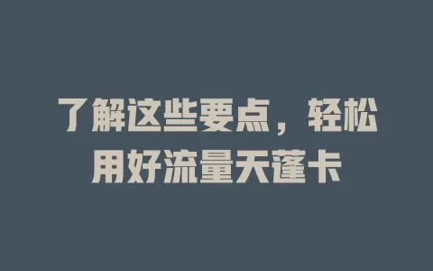 了解这些要点，轻松用好流量天蓬卡