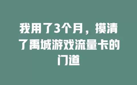 我用了3个月，摸清了禹城游戏流量卡的门道