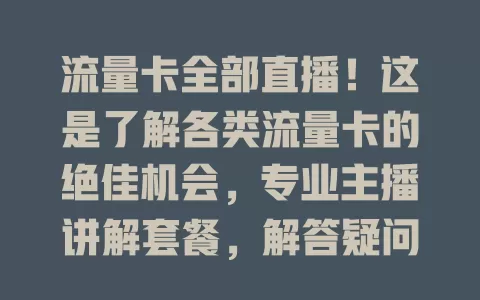 流量卡全部直播！这是了解各类流量卡的绝佳机会，专业主播讲解套餐，解答疑问，别错过！