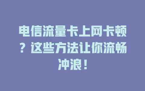 电信流量卡上网卡顿？这些方法让你流畅冲浪！