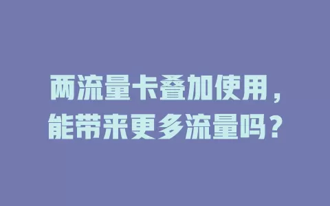 两流量卡叠加使用，能带来更多流量吗？