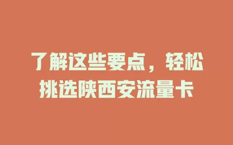 了解这些要点，轻松挑选陕西安流量卡