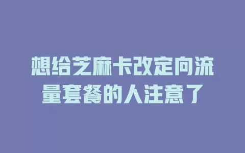 想给芝麻卡改定向流量套餐的人注意了