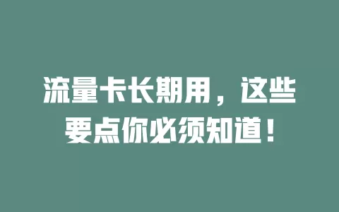 流量卡长期用，这些要点你必须知道！