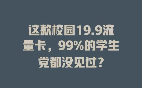 这款校园19.9流量卡，99%的学生党都没见过？