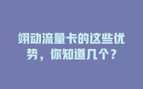 翊动流量卡的这些优势,你知道几个?