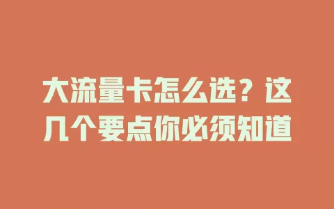 大流量卡怎么选？这几个要点你必须知道