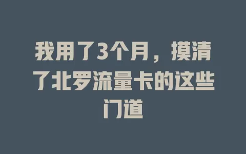我用了3个月，摸清了北罗流量卡的这些门道