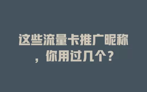 这些流量卡推广昵称，你用过几个？