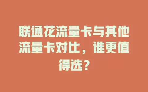 联通花流量卡与其他流量卡对比，谁更值得选？
