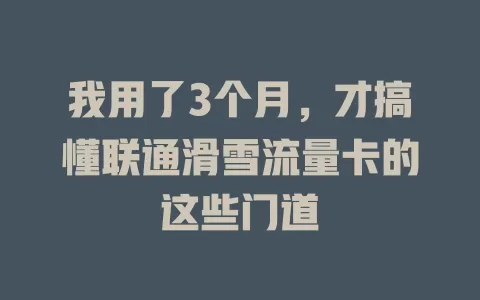 我用了3个月，才搞懂联通滑雪流量卡的这些门道