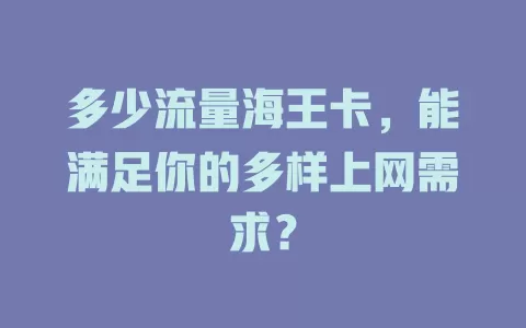 多少流量海王卡，能满足你的多样上网需求？