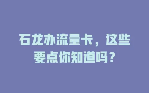 石龙办流量卡，这些要点你知道吗？