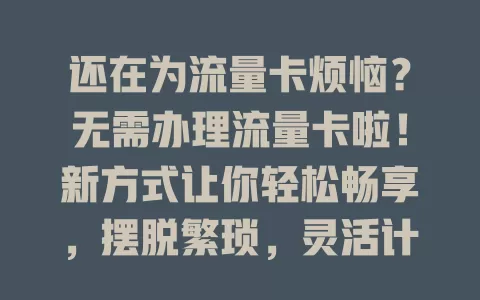 还在为流量卡烦恼？无需办理流量卡啦！新方式让你轻松畅享，摆脱繁琐，灵活计费，网络优质，快来体验！