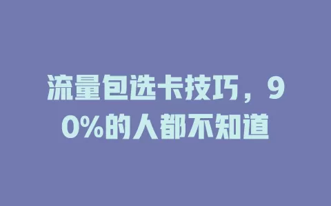流量包选卡技巧，90%的人都不知道