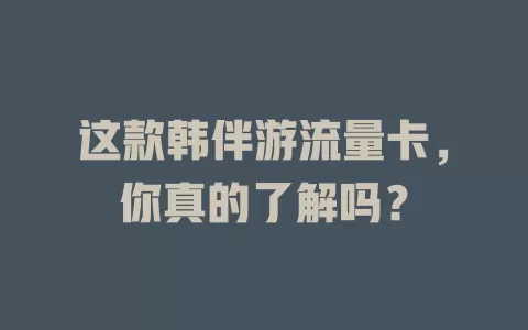 这款韩伴游流量卡，你真的了解吗？