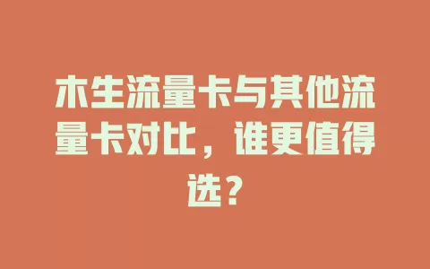 木生流量卡与其他流量卡对比，谁更值得选？