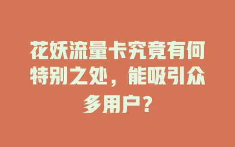 花妖流量卡究竟有何特别之处，能吸引众多用户？