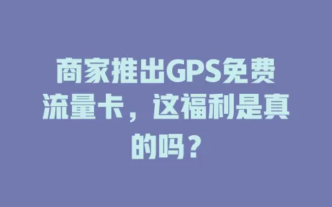 商家推出GPS免费流量卡，这福利是真的吗？
