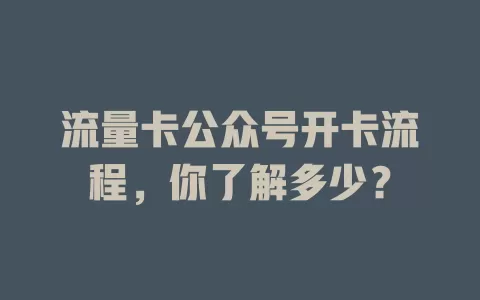 流量卡公众号开卡流程，你了解多少？