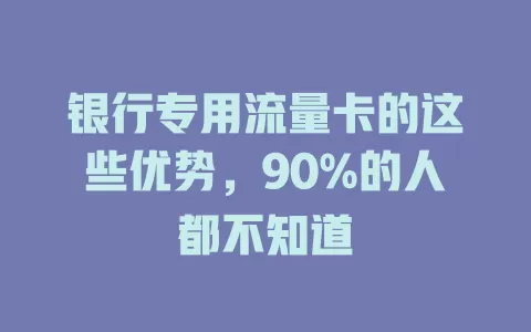 银行专用流量卡的这些优势，90%的人都不知道