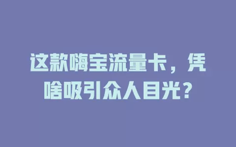 这款嗨宝流量卡，凭啥吸引众人目光？
