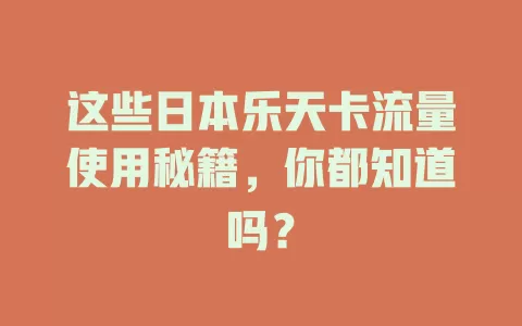 这些日本乐天卡流量使用秘籍，你都知道吗？