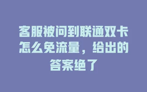 客服被问到联通双卡怎么免流量，给出的答案绝了