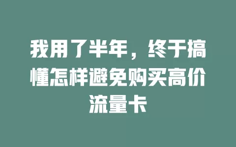 我用了半年，终于搞懂怎样避免购买高价流量卡
