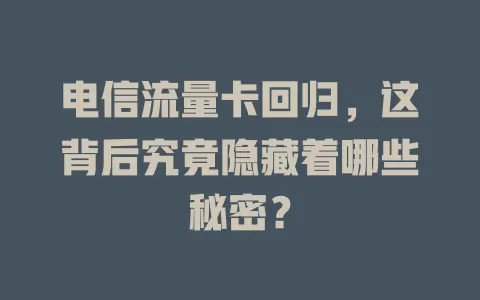 电信流量卡回归，这背后究竟隐藏着哪些秘密？
