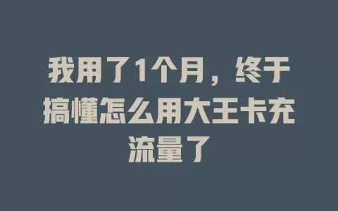 我用了1个月，终于搞懂怎么用大王卡充流量了