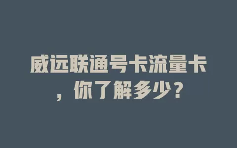 威远联通号卡流量卡，你了解多少？