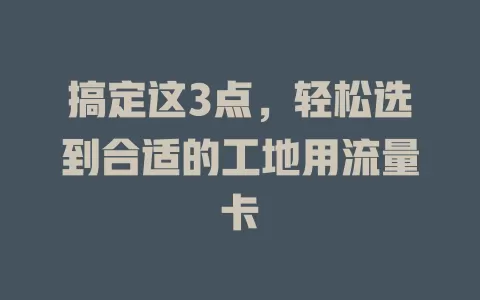 搞定这3点，轻松选到合适的工地用流量卡