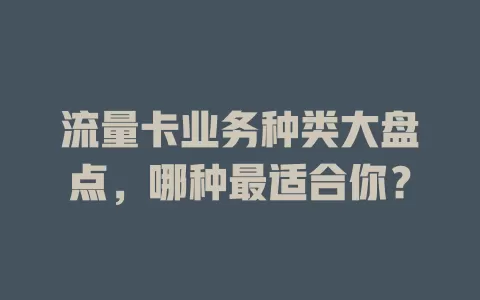 流量卡业务种类大盘点，哪种最适合你？