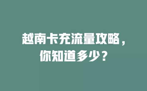 越南卡充流量攻略，你知道多少？