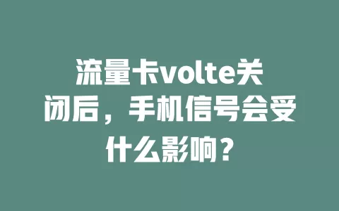 流量卡volte关闭后，手机信号会受什么影响？