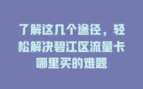 了解这几个途径，轻松解决碧江区流量卡哪里买的难题
