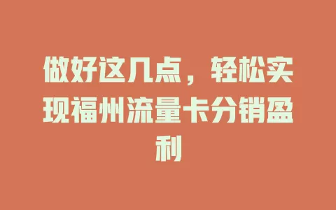 做好这几点，轻松实现福州流量卡分销盈利