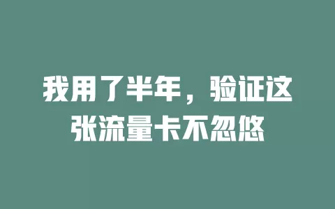 我用了半年，验证这张流量卡不忽悠